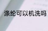 涤纶可以机洗吗 涤纶可不可以机洗