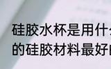 硅胶水杯是用什么材质好 保温杯封水的硅胶材料最好的是什么