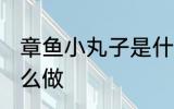 章鱼小丸子是什么做的 章鱼小丸子怎么做