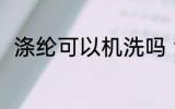 涤纶可以机洗吗 涤纶可不可以机洗