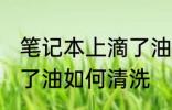 笔记本上滴了油怎么清洗 笔记本上滴了油如何清洗