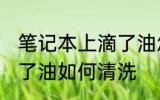 笔记本上滴了油怎么清洗 笔记本上滴了油如何清洗