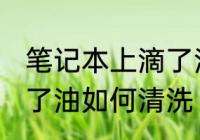 笔记本上滴了油怎么清洗 笔记本上滴了油如何清洗