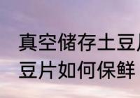 真空储存土豆片怎么保鲜 真空储存土豆片如何保鲜