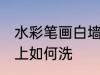 水彩笔画白墙上怎么洗 水彩笔画白墙上如何洗