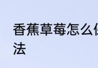 香蕉草莓怎么保鲜 香蕉草莓的保鲜方法