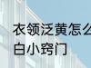 衣领泛黄怎么洗 衣服领子发黄怎么洗白小窍门