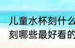 儿童水杯刻什么最好看的字 儿童水杯刻哪些最好看的字