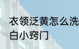 衣领泛黄怎么洗 衣服领子发黄怎么洗白小窍门