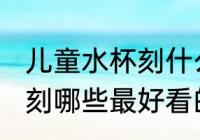 儿童水杯刻什么最好看的字 儿童水杯刻哪些最好看的字