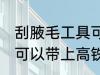 刮腋毛工具可以带上高铁吗 剃腋毛刀可以带上高铁吗