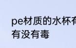 pe材质的水杯有毒吗 pe材质的水杯有没有毒