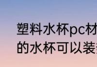 塑料水杯pc材质能装热水吗 PC材质的水杯可以装热水吗