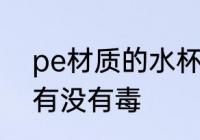 pe材质的水杯有毒吗 pe材质的水杯有没有毒