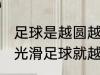 足球是越圆越光滑就越好踢吗 越圆越光滑足球就越好踢吗