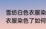 雪纺白色衣服染色了怎么办 雪纺白色衣服染色了如何办