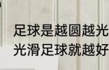 足球是越圆越光滑就越好踢吗 越圆越光滑足球就越好踢吗