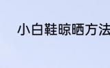 小白鞋晾晒方法 小白鞋如何晾晒
