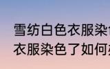 雪纺白色衣服染色了怎么办 雪纺白色衣服染色了如何办