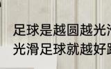 足球是越圆越光滑就越好踢吗 越圆越光滑足球就越好踢吗