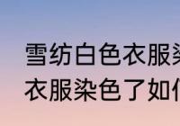 雪纺白色衣服染色了怎么办 雪纺白色衣服染色了如何办
