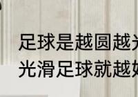 足球是越圆越光滑就越好踢吗 越圆越光滑足球就越好踢吗