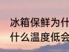 冰箱保鲜为什么温度低啊 冰箱保鲜为什么温度低会结冰啊