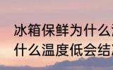 冰箱保鲜为什么温度低啊 冰箱保鲜为什么温度低会结冰啊