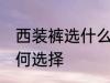 西装裤选什么材质的好 西装裤材质如何选择