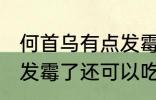 何首乌有点发霉了怎么办 何首乌有点发霉了还可以吃吗