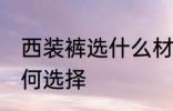 西装裤选什么材质的好 西装裤材质如何选择