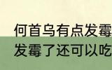 何首乌有点发霉了怎么办 何首乌有点发霉了还可以吃吗