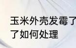 玉米外壳发霉了怎么办 玉米外壳发霉了如何处理
