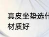 真皮坐垫选什么材质好 真皮坐垫选啥材质好
