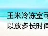 玉米冷冻室可以放多久 玉米冷冻室可以放多长时间