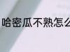 哈密瓜不熟怎么办 哈密瓜没熟怎么办