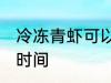 冷冻青虾可以放多久 冷冻青虾存放的时间
