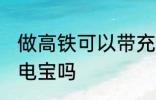 做高铁可以带充电宝吗 做高铁能带充电宝吗