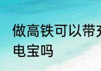 做高铁可以带充电宝吗 做高铁能带充电宝吗